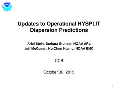 Updates to Operational HYSPLIT Dispersion Predictions Ariel Stein, Barbara Stunder, NOAA ARL Jeff McQueen, Ho-Chun Huang, NOAA EMC  CCB