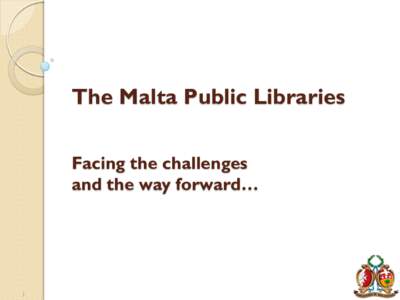 The Malta Public Libraries Facing the challenges and the way forward… 1