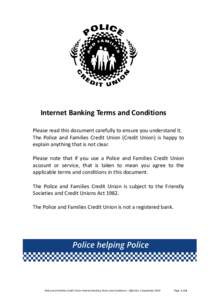 Internet Banking Terms and Conditions Please read this document carefully to ensure you understand it. The Police and Families Credit Union (Credit Union) is happy to explain anything that is not clear. Please note that 