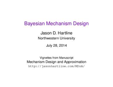 Bayesian Mechanism Design Jason D. Hartline Northwestern University July 28, 2014  Vignettes from Manuscript