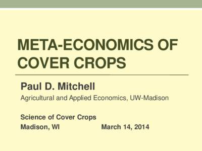 META-ECONOMICS OF COVER CROPS Paul D. Mitchell Agricultural and Applied Economics, UW-Madison Science of Cover Crops Madison, WI