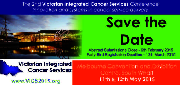 The 2nd Victorian Integrated Cancer Services Conference Innovation and systems in cancer service delivery Save the Date Abstract Submissions Close - 6th February 2015