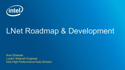 LNet Roadmap & Development Amir Shehata Lustre* Network Engineer Intel High Performance Data Division  Outline