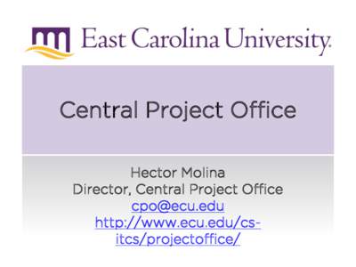 Central Project Office Hector Molina Director, Central Project Office  http://www.ecu.edu/csitcs/projectoffice/