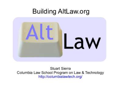 Building AltLaw.org  Stuart Sierra Columbia Law School Program on Law & Technology http://columbialawtech.org/