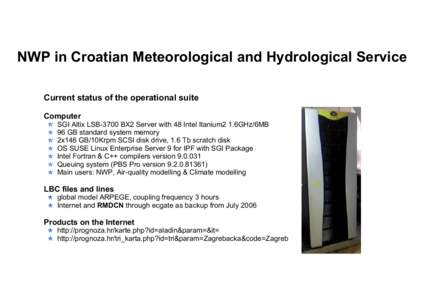 NWP in Croatian Meteorological and Hydrological Service Current status of the operational suite Computer SGI Altix LSB-3700 BX2 Server with 48 Intel Itanium2 1.6GHz/6MB 96 GB standard system memory