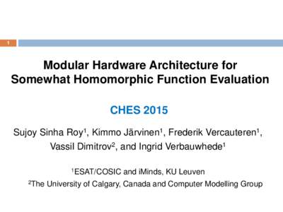 1  Modular Hardware Architecture for Somewhat Homomorphic Function Evaluation CHES 2015 Sujoy Sinha Roy1, Kimmo Järvinen1, Frederik Vercauteren1,