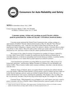 NEWS for immediate release: July 2, 2009 Contact: Rosemary Shahan, CARS, [removed]Joe Ridout, Consumer Action, [removed]Consumer groups, victims seek warnings on used Chrysler vehicles, push for protections for v