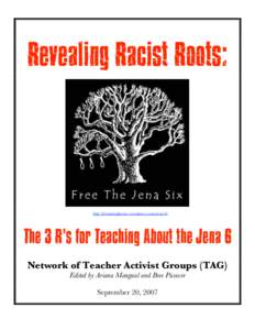 Revealing Racist Roots:  http://friendsofjustice.wordpress.com/jena-6/ The 3 R’s for Teaching About the Jena 6 Network of Teacher Activist Groups (TAG)