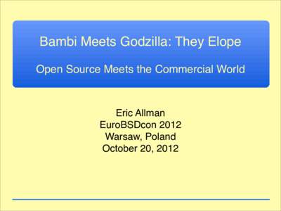 Bambi Meets Godzilla: They Elope Open Source Meets the Commercial World Eric Allman EuroBSDcon 2012 Warsaw, Poland