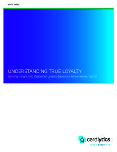 WHITE PAPER  UNDERSTANDING TRUE LOYALTY Gaining Insight into Customer Loyalty Based on Whole-Wallet Spend  WHITE PAPER: Understanding True Loyalty