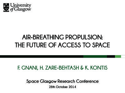 AIR-BREATHING PROPULSION: THE FUTURE OF ACCESS TO SPACE F. GNANI, H. ZARE-BEHTASH & K. KONTIS Space Glasgow Research Conference 28th October 2014