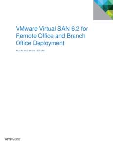 VMware Virtual SAN 6.2 for Remote Office and Branch Office Deployment REFERENCE ARCHITECTURE  VMware Virtual SAN 6.2 for Remote Office and Branch Office Deployment