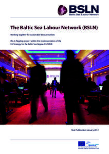 The Baltic Sea Labour Network (BSLN) Working together for sustainable labour markets BSLN, flagship project within the implementation of the EU Strategy for the Baltic Sea Region (EUSBSR)  Final Publication January 2012
