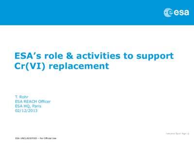 ESA’s role & activities to support Cr(VI) replacement T. Rohr ESA REACH Officer ESA HQ, Paris