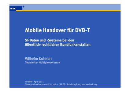 Mobile Handover für DVB-T SI-Daten und -Systeme bei den öffentlich-rechtlichen Rundfunkanstalten Wilhelm Kuhnert Teamleiter Multiplexzentrum