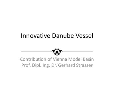 Innovative Danube Vessel Contribution of Vienna Model Basin Prof. Dipl. Ing. Dr. Gerhard Strasser Considered Items • Representation of efficiency to match with EEDI (IMO)