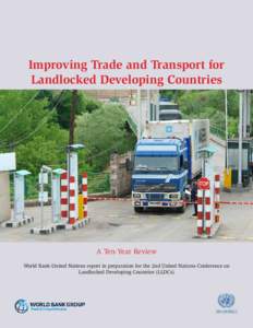 Improving Trade and Transport for Landlocked Developing Countries A Ten-Year Review World Bank-United Nations report in preparation for the 2nd United Nations Conference on Landlocked Developing Countries (LLDCs)