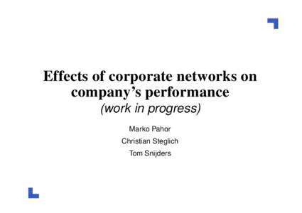 Effects of corporate networks on company’s performance (work in progress) Marko Pahor Christian Steglich Tom Snijders