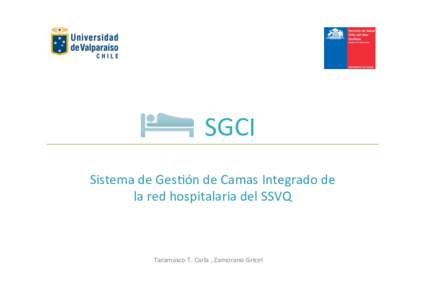  	
  	
  	
  	
  	
  	
  SGCI	
   Sistema	
  de	
  Ges-ón	
  de	
  Camas	
  Integrado	
  de	
   la	
  red	
  hospitalaria	
  del	
  SSVQ	
   Taramasco	
  T.	
  Carla	
  ,	
  Zamorano	
  Gricel	
