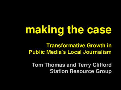 making the case Transformative Growth in Public Media’s Local Journalism Tom Thomas and Terry Clifford Station Resource Group