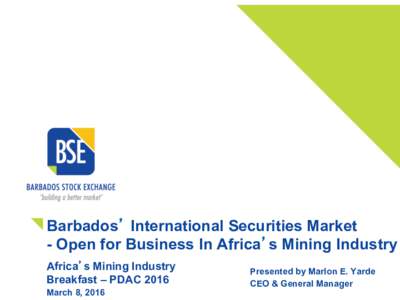 Barbados’ International Securities Market - Open for Business In Africa’s Mining Industry Africa’s Mining Industry Breakfast – PDAC 2016 March 8, 2016