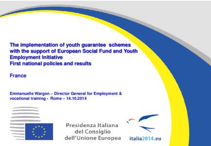 The implementation of youth guarantee schemes with the support of European Social Fund and Youth Employment Initiative First national policies and results France Emmanuelle Wargon – Director General for Employment &