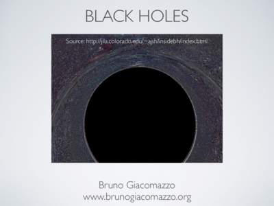 BLACK HOLES Source: http://jila.colorado.edu/~ajsh/insidebh/index.html Bruno Giacomazzo www.brunogiacomazzo.org