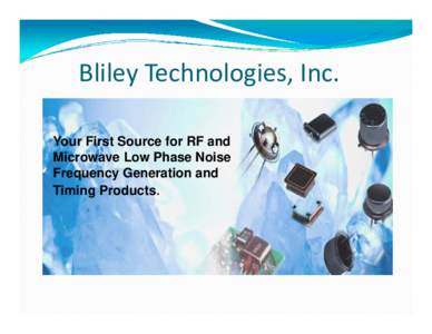 Bliley Technologies, Inc. Your First Source for RF and Microwave Low Phase Noise Frequency Generation and Timing Products.