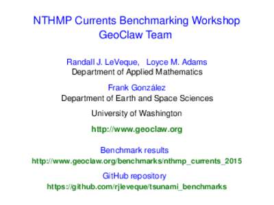 NTHMP Currents Benchmarking Workshop GeoClaw Team Randall J. LeVeque, Loyce M. Adams Department of Applied Mathematics Frank González Department of Earth and Space Sciences
