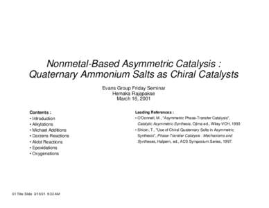 Nonmetal-Based Asymmetric Catalysis : Quaternary Ammonium Salts as Chiral Catalysts Evans Group Friday Seminar Hemaka Rajapakse March 16, 2001 Contents :