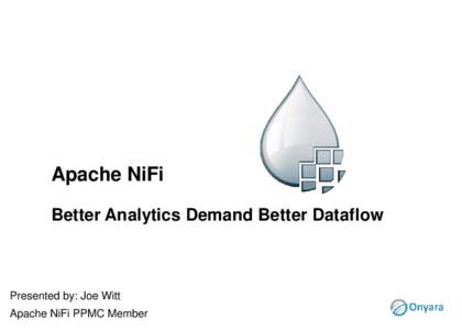 Apache NiFi Better Analytics Demand Better Dataflow Presented by: Joe Witt Apache NiFi PPMC Member