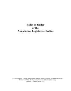 Rules of Order of the Association Legislative Bodies © 1999, Board of Trustees of the Leland Stanford Junior University. All Rights Reserved. Printed in 1999 by the Associated Students of Stanford University