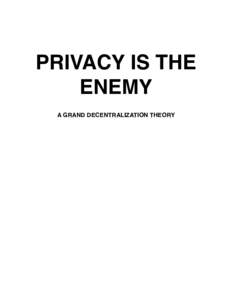 PRIVACY IS THE ENEMY A GRAND DECENTRALIZATION THEORY True freedom will be attained when all information is liberated.