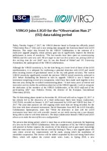 VIRGO joins LIGO for the “Observation Run 2” (O2) data-taking period Today, Tuesday August 1st 2017, the VIRGO detector based in Europe has officially joined “Observation Run 2” (O2) and is now taking data alongs