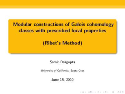 Modular constructions of Galois cohomology classes with prescribed local properties (Ribet’s Method) Samit Dasgupta University of California, Santa Cruz