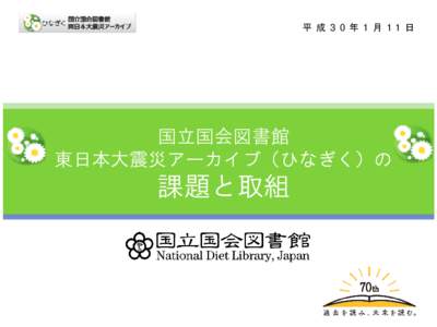 平 成 3 0 年 1 月 11 日  国立国会図書館 東日本大震災アーカイブ（ひなぎく）の  課題と取組