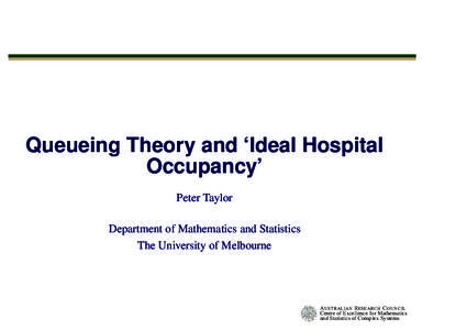 Queueing Theory and ‘Ideal Hospital Occupancy’ Peter Taylor Department of Mathematics and Statistics The University of Melbourne
