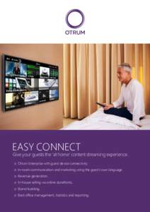 EASY CONNECT  Give your guests the ‘at home’ content streaming experience. o Otrum Enterprise with guest device connectivity. o In-room communication and marketing using the guest’s own language. o Revenue generati
