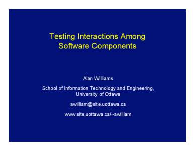 Testing Interactions Among Software Components Alan Williams School of Information Technology and Engineering, University of Ottawa