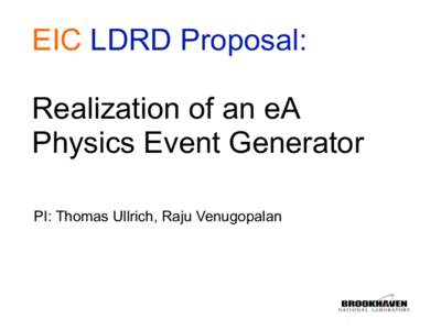 EIC LDRD Proposal: Realization of an eA Physics Event Generator PI: Thomas Ullrich, Raju Venugopalan  Needs