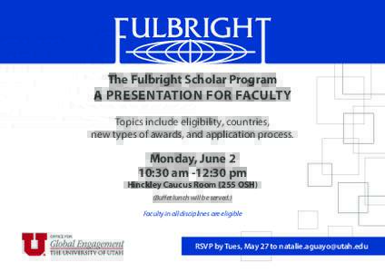 The Fulbright Scholar Program  A PRESENTATION FOR FACULTY Topics include eligibility, countries, new types of awards, and application process.