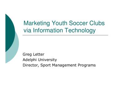 Marketing Youth Soccer Clubs via Information Technology Greg Letter Adelphi University Director, Sport Management Programs