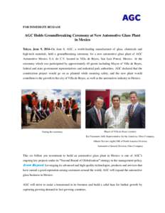 FOR IMMEDIATE RELEASE  AGC Holds Groundbreaking Ceremony at New Automotive Glass Plant in Mexico Tokyo, June 9, 2014–On June 6, AGC, a world-leading manufacturer of glass, chemicals and high-tech materials, held a grou