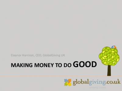 Eleanor Harrison, CEO, GlobalGiving UK  MAKING MONEY TO DO GOOD UK Charity: 