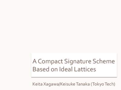 A Compact Signature Scheme Based on Ideal Lattices Keita Xagawa/Keisuke Tanaka (Tokyo Tech) Results Gentry, Peikert,
