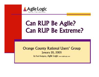 Can RUP Be Agile? Can RUP Be Extreme? Orange County Rational Users’ Group January 20, 2005 By Paul Hodgetts,