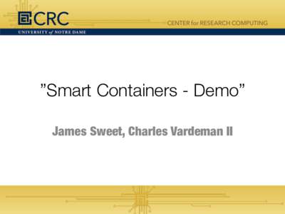 ”Smart Containers - Demo”
 James Sweet, Charles Vardeman II Smart	
  Containers	
  	
    IN	
  PRACTICE:	
  
