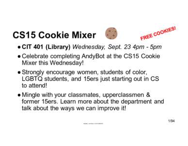 CS15  Cookie  Mixer ● CIT  401  (Library)  Wednesday,   Sept.  23  4pm  -­ 5pm ● Celebrate  completing  AndyBot at  the  CS15  Cookie   Mixer  this  Wednesday! ● Strongly  encourage   women,  s
