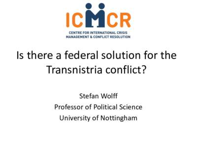 Is there a federal solution for the Transnistria conflict? Stefan Wolff Professor of Political Science University of Nottingham
